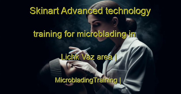 Skinart Advanced technology training for microblading in Lichk Vaz area | MicrobladingTraining | MicrobladingClasses | SkinartTraining-Armenia